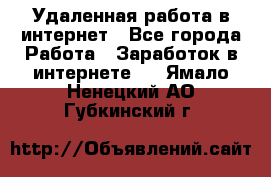 Удаленная работа в интернет - Все города Работа » Заработок в интернете   . Ямало-Ненецкий АО,Губкинский г.